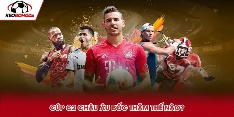 Cúp C2 Châu Âu bốc thăm thế nào?
