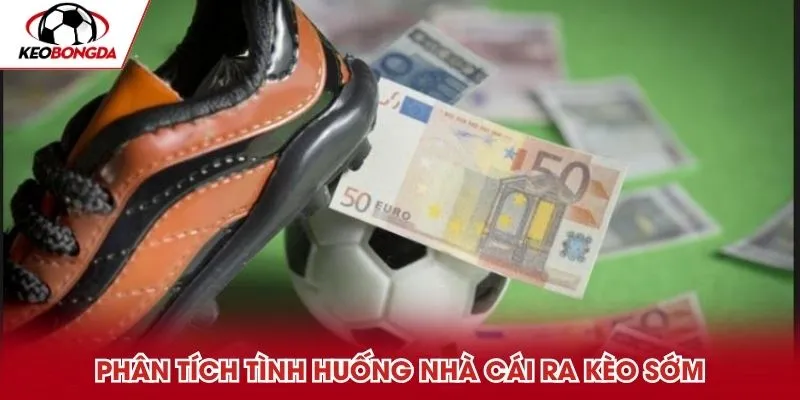 Phân tích tình huống nhà cái ra kèo sớm