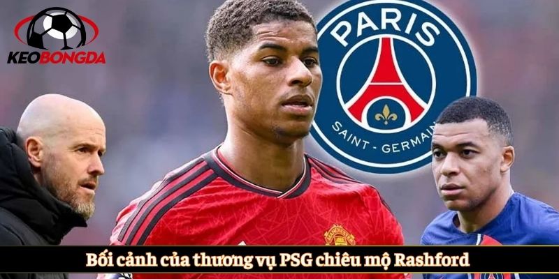 Bối cảnh của thương vụ PSG chiêu mộ Rashford