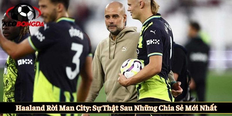 Haaland rời Man City